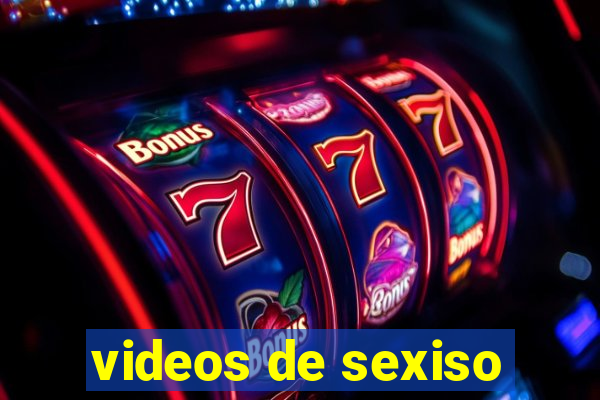 videos de sexiso